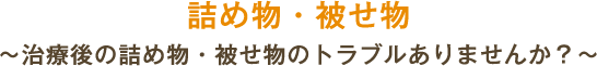 詰め物・被せ物 ～治療後の詰め物・被せ物のトラブルありませんか？～