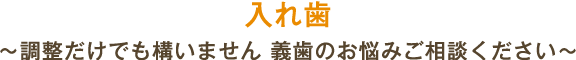 入れ歯 ~調整だけでも構いません 義歯のお悩みご相談ください~