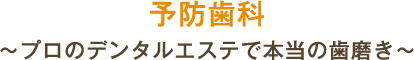 予防歯科 ～プロのデンタルエステで本当の歯磨き～