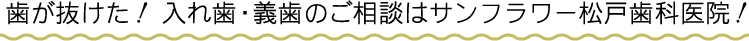 歯が抜けた！入れ歯・義歯のご相談はサンフラワー松戸歯科医院！